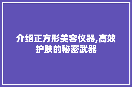 介绍正方形美容仪器,高效护肤的秘密武器 综合便民