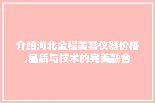 介绍河北全程美容仪器价格,品质与技术的完美融合 综合便民
