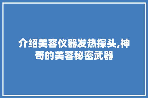 介绍美容仪器发热探头,神奇的美容秘密武器 美体修身
