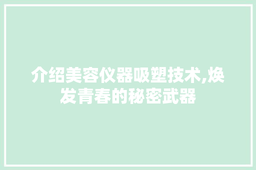 介绍美容仪器吸塑技术,焕发青春的秘密武器 母婴育儿