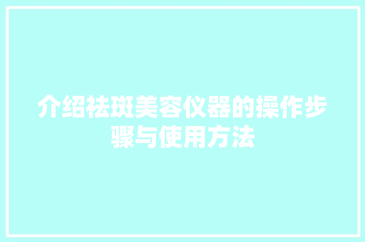 介绍祛斑美容仪器的操作步骤与使用方法 婚姻情感