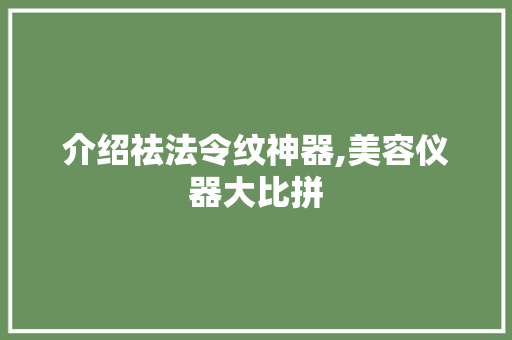 介绍祛法令纹神器,美容仪器大比拼 综合便民
