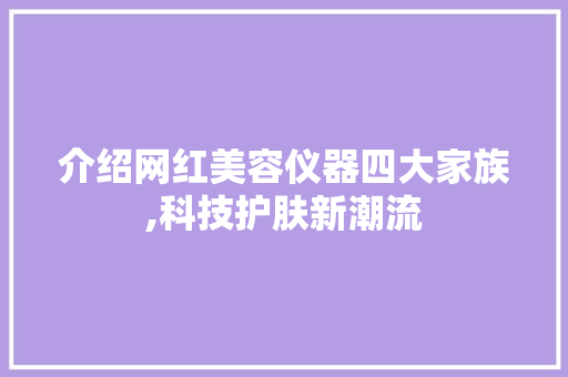 介绍网红美容仪器四大家族,科技护肤新潮流 美体修身