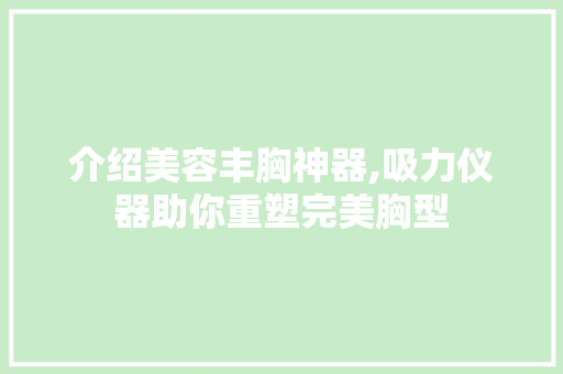 介绍美容丰胸神器,吸力仪器助你重塑完美胸型 母婴育儿