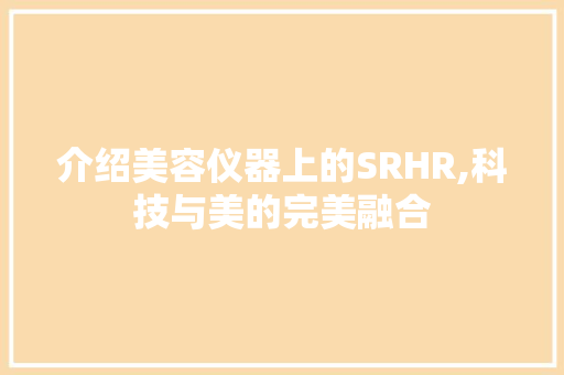 介绍美容仪器上的SRHR,科技与美的完美融合