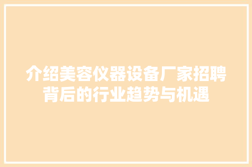 介绍美容仪器设备厂家招聘背后的行业趋势与机遇