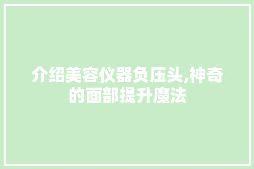 介绍美容仪器负压头,神奇的面部提升魔法