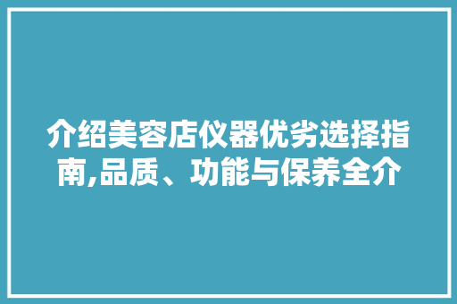 介绍美容店仪器优劣选择指南,品质、功能与保养全介绍
