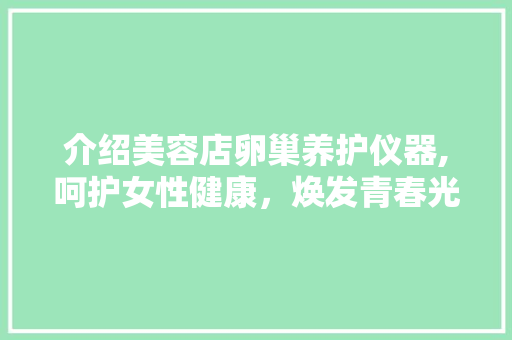 介绍美容店卵巢养护仪器,呵护女性健康，焕发青春光彩