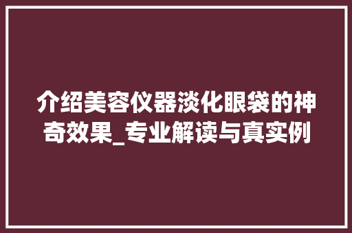 介绍美容仪器淡化眼袋的神奇效果_专业解读与真实例子分享