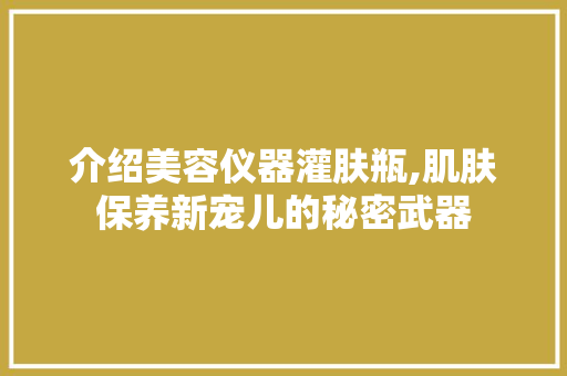介绍美容仪器灌肤瓶,肌肤保养新宠儿的秘密武器