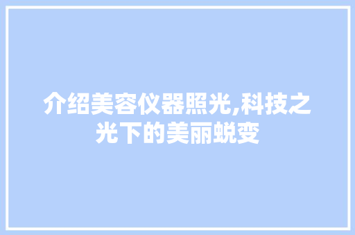 介绍美容仪器照光,科技之光下的美丽蜕变 美体修身
