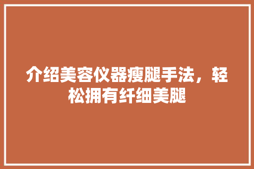 介绍美容仪器瘦腿手法，轻松拥有纤细美腿 母婴育儿