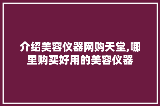 介绍美容仪器网购天堂,哪里购买好用的美容仪器