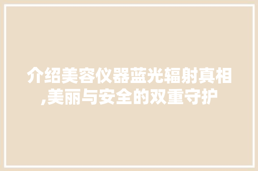 介绍美容仪器蓝光辐射真相,美丽与安全的双重守护