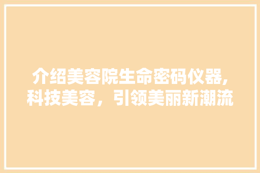 介绍美容院生命密码仪器,科技美容，引领美丽新潮流 饮食大全