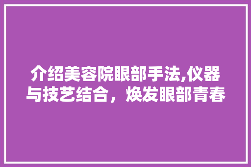 介绍美容院眼部手法,仪器与技艺结合，焕发眼部青春光彩 饮食大全