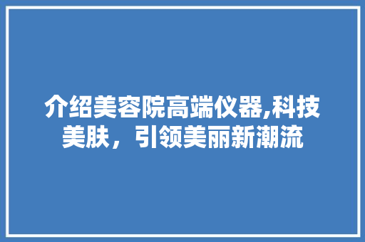 介绍美容院高端仪器,科技美肤，引领美丽新潮流