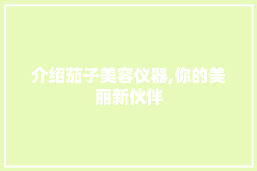 介绍茄子美容仪器,你的美丽新伙伴 饮食大全