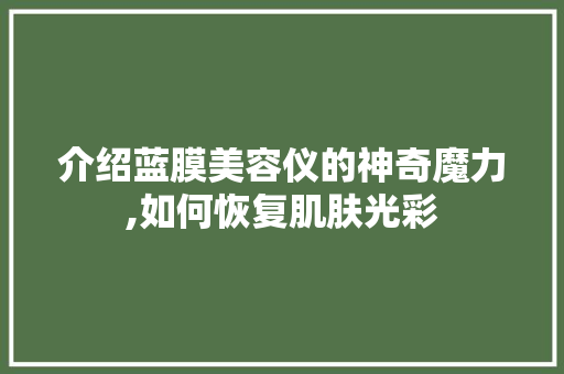 介绍蓝膜美容仪的神奇魔力,如何恢复肌肤光彩