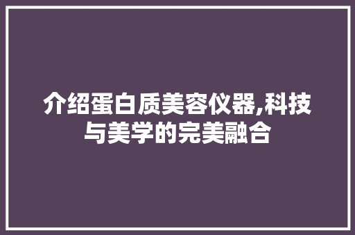 介绍蛋白质美容仪器,科技与美学的完美融合 美体修身