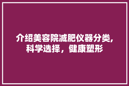 介绍美容院减肥仪器分类,科学选择，健康塑形 饮食大全