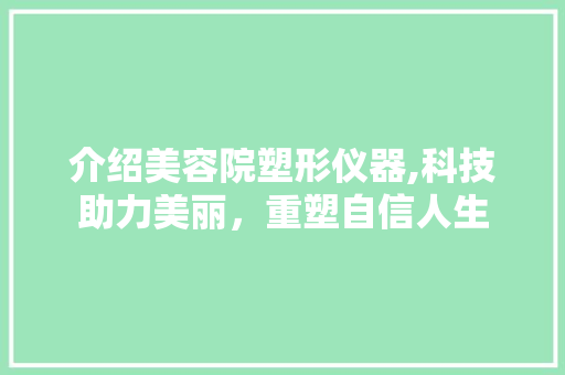 介绍美容院塑形仪器,科技助力美丽，重塑自信人生