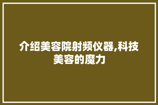 介绍美容院射频仪器,科技美容的魔力 饮食大全