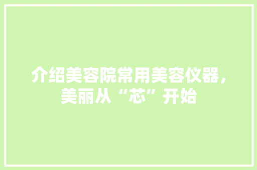 介绍美容院常用美容仪器，美丽从“芯”开始 婚姻情感