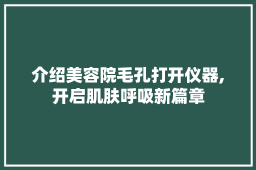 介绍美容院毛孔打开仪器,开启肌肤呼吸新篇章 婚姻情感