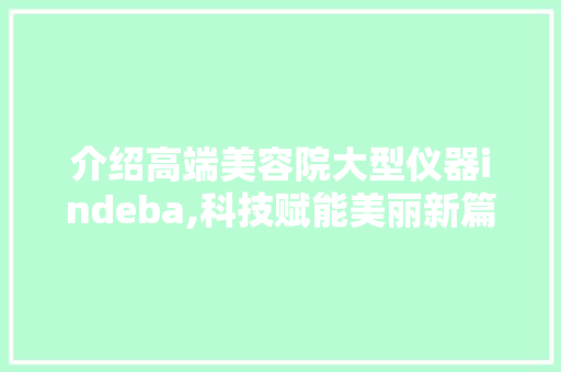 介绍高端美容院大型仪器indeba,科技赋能美丽新篇章