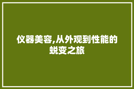 仪器美容,从外观到性能的蜕变之旅