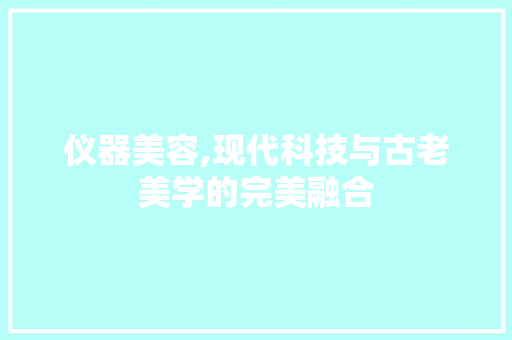 仪器美容,现代科技与古老美学的完美融合