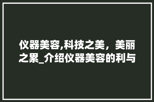 仪器美容,科技之美，美丽之累_介绍仪器美容的利与弊 综合便民