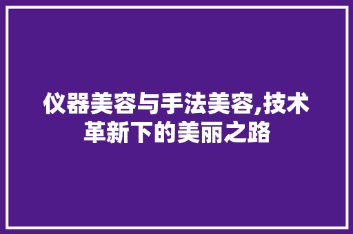 仪器美容与手法美容,技术革新下的美丽之路 美体修身