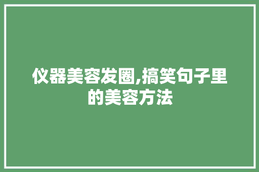 仪器美容发圈,搞笑句子里的美容方法