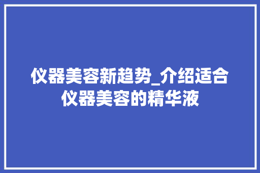 仪器美容新趋势_介绍适合仪器美容的精华液