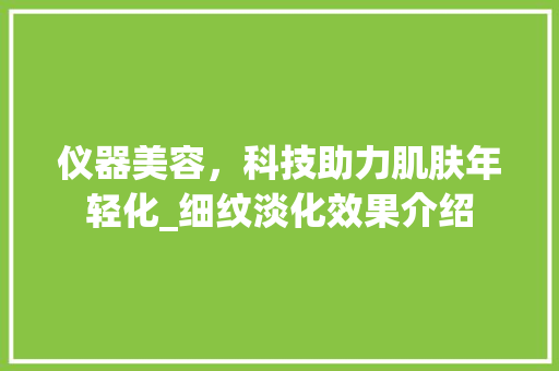 仪器美容，科技助力肌肤年轻化_细纹淡化效果介绍