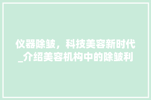 仪器除皱，科技美容新时代_介绍美容机构中的除皱利器