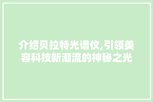 介绍贝拉特光谱仪,引领美容科技新潮流的神秘之光 母婴育儿