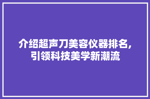 介绍超声刀美容仪器排名,引领科技美学新潮流 综合便民
