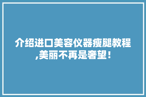 介绍进口美容仪器瘦腿教程,美丽不再是奢望！ 母婴育儿