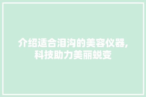 介绍适合泪沟的美容仪器,科技助力美丽蜕变