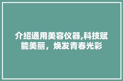 介绍通用美容仪器,科技赋能美丽，焕发青春光彩