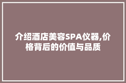 介绍酒店美容SPA仪器,价格背后的价值与品质 母婴育儿
