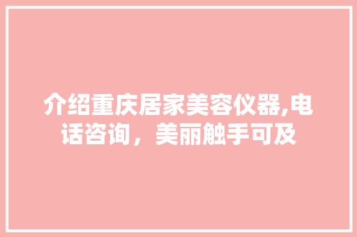 介绍重庆居家美容仪器,电话咨询，美丽触手可及 饮食大全