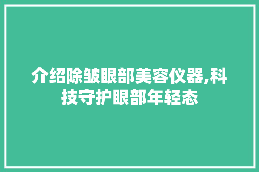 介绍除皱眼部美容仪器,科技守护眼部年轻态 综合便民 介绍除皱眼部美容仪器,科技守护眼部年轻态 综合便民