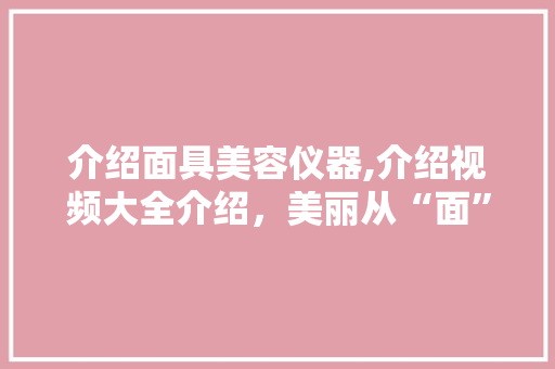 介绍面具美容仪器,介绍视频大全介绍，美丽从“面”开始 母婴育儿