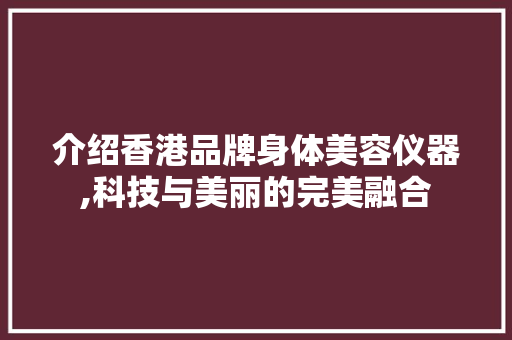 介绍香港品牌身体美容仪器,科技与美丽的完美融合 美体修身