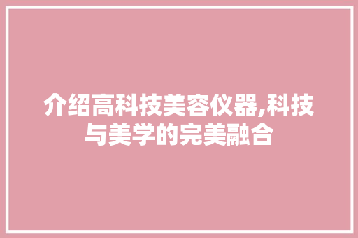 介绍高科技美容仪器,科技与美学的完美融合